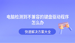 电脑检测到不兼容的键盘驱动程序怎么办 快速解决方案大全