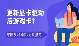 更新显卡驱动后游戏卡？原因及4种解决方法指南