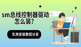 sm总线控制器驱动怎么装？实用安装教程分享