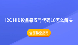 I2C HID设备感叹号代码10怎么解决 全面排查指南