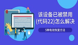 该设备已被禁用（代码22）怎么解决 5种有效恢复方法