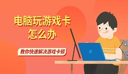 电脑玩游戏卡怎么办 教你快速解决游戏卡顿