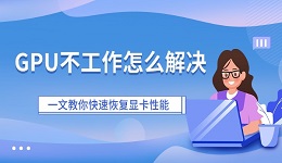 GPU不工作怎么解决 一文教你快速恢复显卡性能