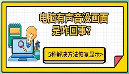 电脑有声音没画面是咋回事？5种解决方法恢复显示