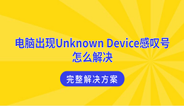 电脑出现Unknown Device感叹号怎么解决 完整解决方案