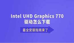 Intel UHD Graphics 770驱动怎么下载？最全安装指南来了