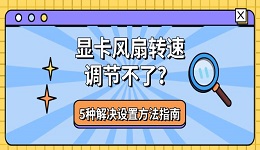 显卡风扇转速调节不了?5种解决设置方法指南