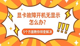 显卡故障开机无显示怎么办？5个方面教你排查解决