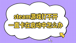 steam游戏打不开一直卡在启动中怎么办 修复指南