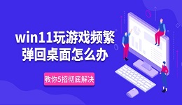 win11玩游戏频繁弹回桌面怎么办 教你5招彻底解决