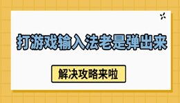 打游戏输入法老是弹出来怎么办 解决攻略来啦！