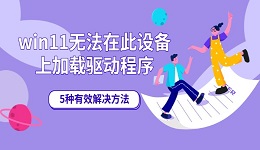 win11无法在此设备上加载驱动程序 5种有效解决方法