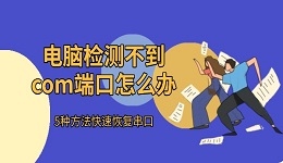 电脑检测不到com端口怎么办 5种方法快速恢复串口
