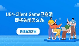 UE4-Client Game已崩溃即将关闭怎么办 快速解决方案
