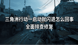 三角洲行动一启动就闪退怎么回事？全面排查修复