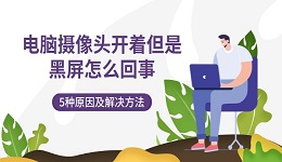 电脑摄像头开着但是黑屏怎么回事 5种原因及解决方法