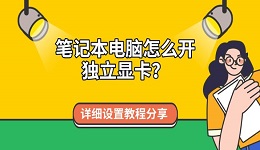 笔记本电脑怎么开独立显卡？详细设置教程分享