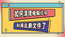 如何清理电脑垃圾？别再乱删文件了
