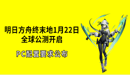明日方舟终末地1月22日全球公测开启！PC配置要求公布