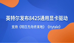 英特尔发布8425通用显卡驱动:支持《明日方舟终末地》《Hytale》
