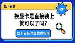换显卡是直接装上就可以了吗？显卡安装详细教程指南