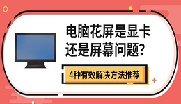 电脑花屏是显卡还是屏幕问题？4种有效解决方法推荐