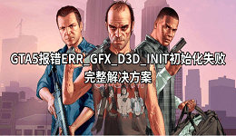 GTA5报错ERR_GFX_D3D_INIT初始化失败?完整解决方案