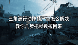 三角洲行动掉帧严重怎么解决？教你几步把帧数拉回来