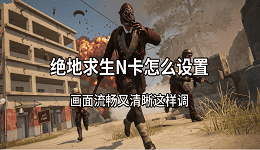 绝地求生N卡怎么设置？画面流畅又清晰这样调