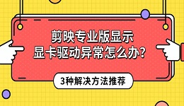 剪映专业版显示显卡驱动异常怎么办？3种解决方法推荐
