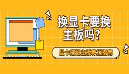 换显卡要换主板吗？显卡搭配主板教程指南