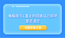 电脑提示C盘上的回收站已损坏是否清空？完整修复方案