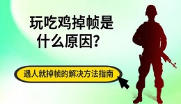 玩吃鸡掉帧是什么原因？遇人就掉帧的解决方法指南