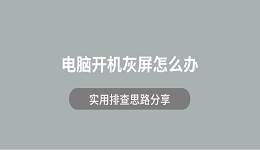 电脑开机灰屏怎么办?实用排查思路分享