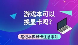 游戏本可以换显卡吗？笔记本换显卡注意事项
