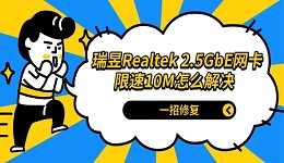 瑞昱Realtek 2.5GbE网卡限速10M怎么解决 一招修复