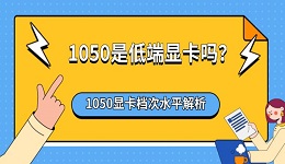 1050是低端显卡吗？1050显卡档次水平解析