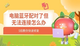 电脑蓝牙配对了但无法连接怎么办 5招教你快速修复