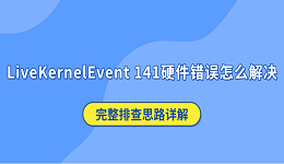 LiveKernelEvent 141硬件错误怎么解决？完整排查思路详解