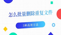 怎么批量删除重复文件 3种高效方法一次清理干净