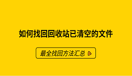 如何找回回收站已清空的文件？最全找回方法汇总