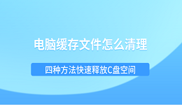 电脑缓存文件怎么清理？四种方法快速释放C盘空间