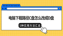 电脑下载路径C盘怎么改成D盘？5种实用方法汇总
