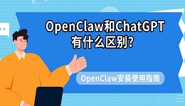 OpenClaw和ChatGPT有什么区别？OpenClaw安装使用指南