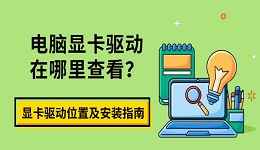 电脑显卡驱动在哪里查看？显卡驱动位置及安装指南