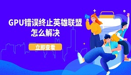 GPU错误终止英雄联盟怎么解决 LoL游戏闪退报错的解决方法