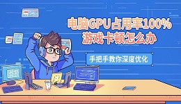 电脑GPU占用率100%游戏卡顿怎么办 手把手教你深度优化