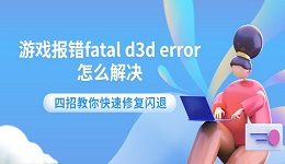 游戏报错fatal d3d error怎么解决 四招教你快速修复闪退