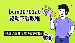 bcm20702a0驱动下载教程：详细步骤教你解决蓝牙问题