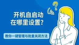 开机自启动在哪里设置？教你一键管理与批量关闭方法